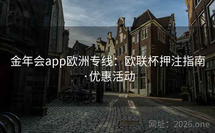 金年会app欧洲专线:欧联杯押注指南·优惠活动 金年会app欧洲专线:欧联杯押注指南·优惠活动