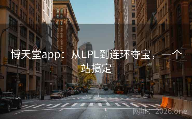 博天堂app:从LPL到连环夺宝,一个站搞定