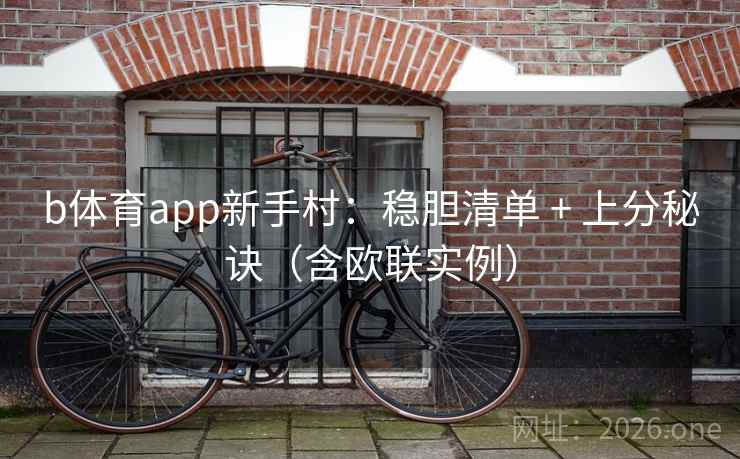 b体育app新手村:稳胆清单 + 上分秘诀(含欧联实例) b体育app新手村:稳胆清单 + 上分秘诀(含欧联实例)