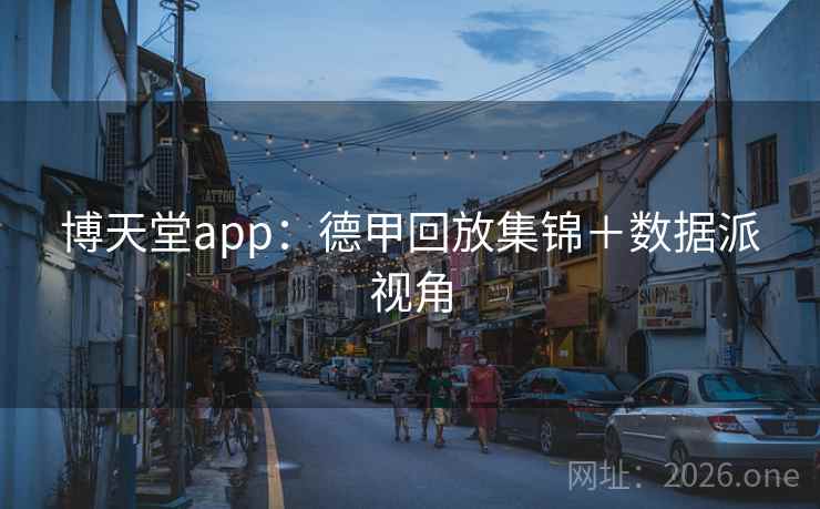 博天堂app:德甲回放集锦+数据派视角