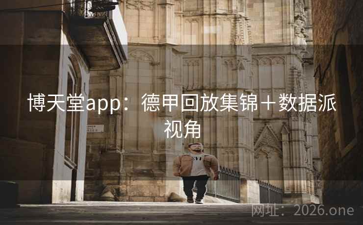 博天堂app:德甲回放集锦+数据派视角 博天堂app:德甲回放集锦+数据派视角