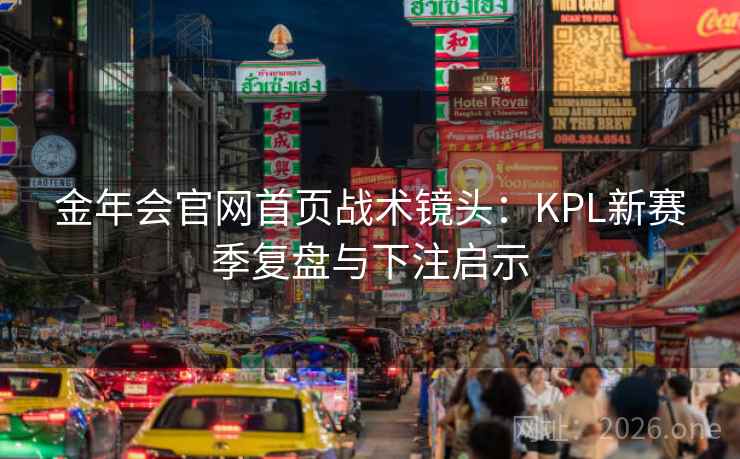 金年会官网首页战术镜头:KPL新赛季复盘与下注启示
