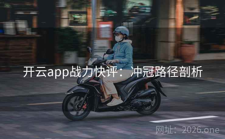 开云app战力快评:冲冠路径剖析 开云app战力快评:冲冠路径剖析