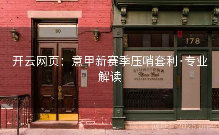 开云网页:意甲新赛季压哨套利·专业解读 开云网页:意甲新赛季压哨套利·专业解读