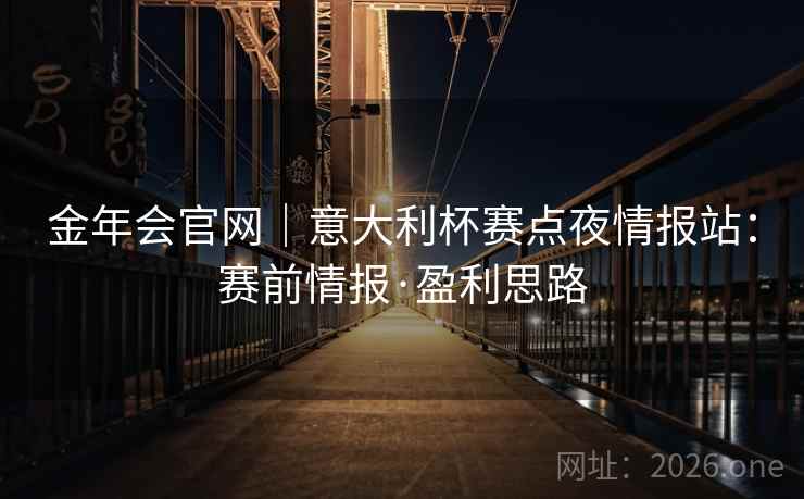 金年会官网|意大利杯赛点夜情报站:赛前情报·盈利思路