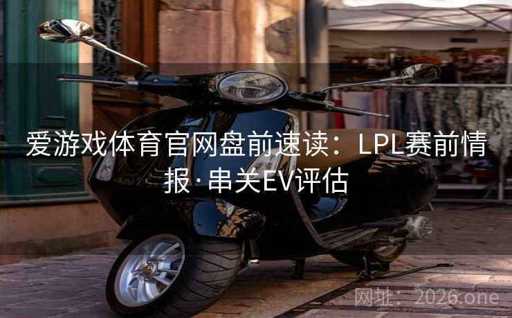 爱游戏体育官网盘前速读:LPL赛前情报·串关EV评估