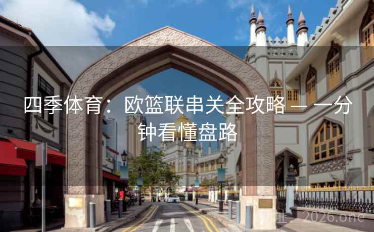 四季体育:欧篮联串关全攻略 — 一分钟看懂盘路 四季体育:欧篮联串关全攻略 — 一分钟看懂盘路