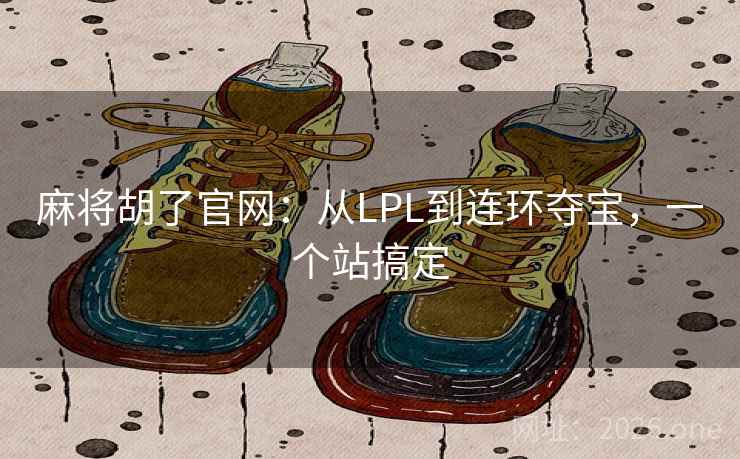 麻将胡了官网:从LPL到连环夺宝,一个站搞定