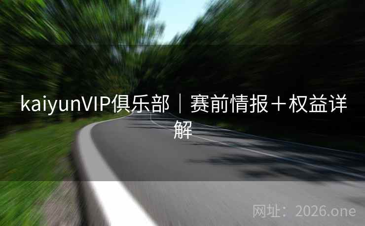kaiyunVIP俱乐部|赛前情报+权益详解