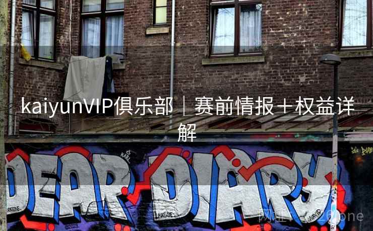 kaiyunVIP俱乐部|赛前情报+权益详解 kaiyunVIP俱乐部|赛前情报+权益详解