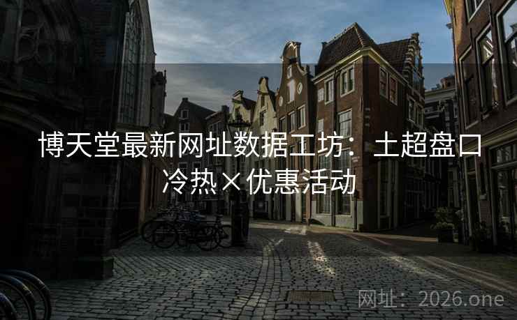 博天堂最新网址数据工坊:土超盘口冷热×优惠活动 博天堂最新网址数据工坊:土超盘口冷热×优惠活动