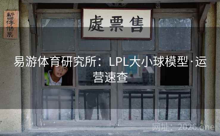 易游体育研究所:LPL大小球模型·运营速查 易游体育研究所:LPL大小球模型·运营速查