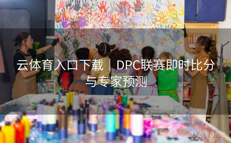 云体育入口下载|DPC联赛即时比分与专家预测