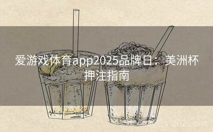 爱游戏体育app2025品牌日:美洲杯押注指南 爱游戏体育app2025品牌日:美洲杯押注指南