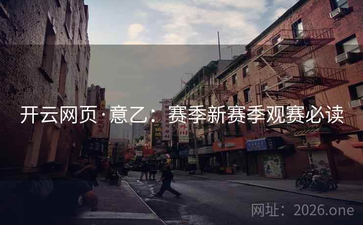 开云网页·意乙:赛季新赛季观赛必读 开云网页·意乙:赛季新赛季观赛必读