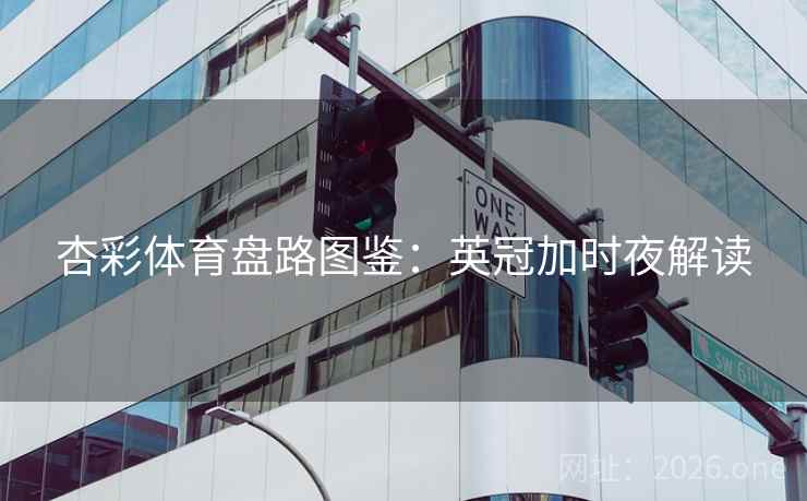 杏彩体育盘路图鉴:英冠加时夜解读