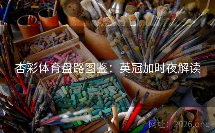 杏彩体育盘路图鉴:英冠加时夜解读 杏彩体育盘路图鉴:英冠加时夜解读
