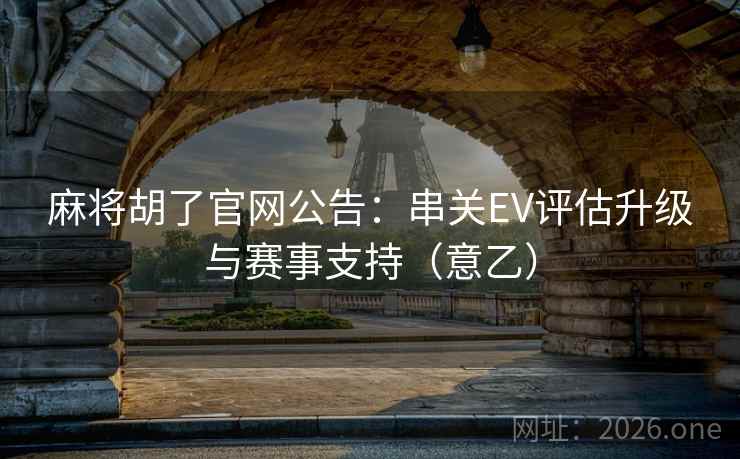 麻将胡了官网公告:串关EV评估升级与赛事支持(意乙) 麻将胡了官网公告:串关EV评估升级与赛事支持(意乙)
