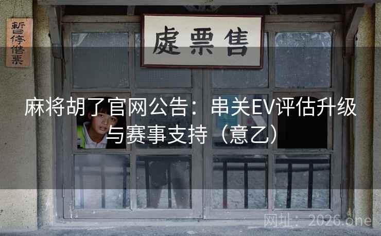 麻将胡了官网公告:串关EV评估升级与赛事支持(意乙)