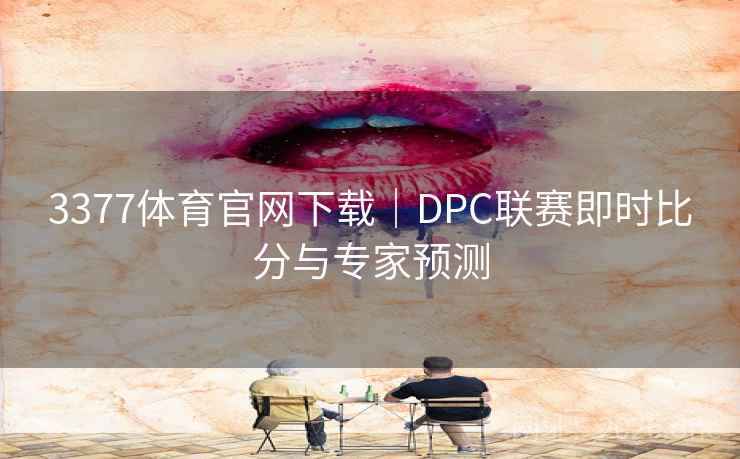 3377体育官网下载|DPC联赛即时比分与专家预测