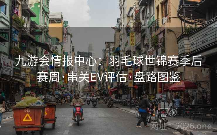 九游会情报中心:羽毛球世锦赛季后赛周·串关EV评估·盘路图鉴 九游会情报中心:羽毛球世锦赛季后赛周·串关EV评估·盘路图鉴