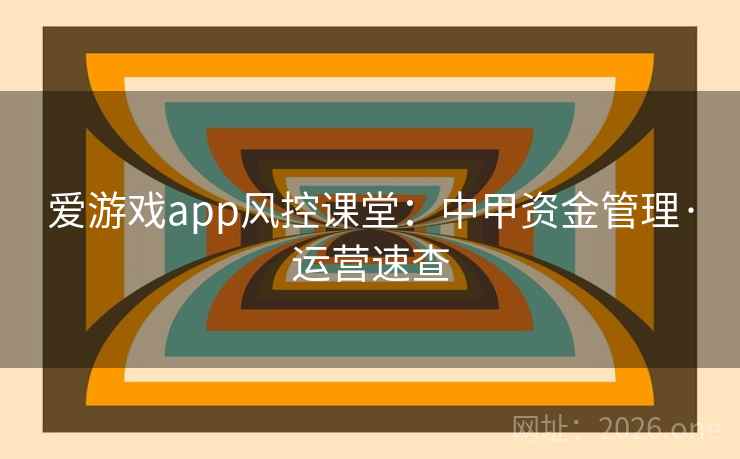 爱游戏app风控课堂:中甲资金管理·运营速查