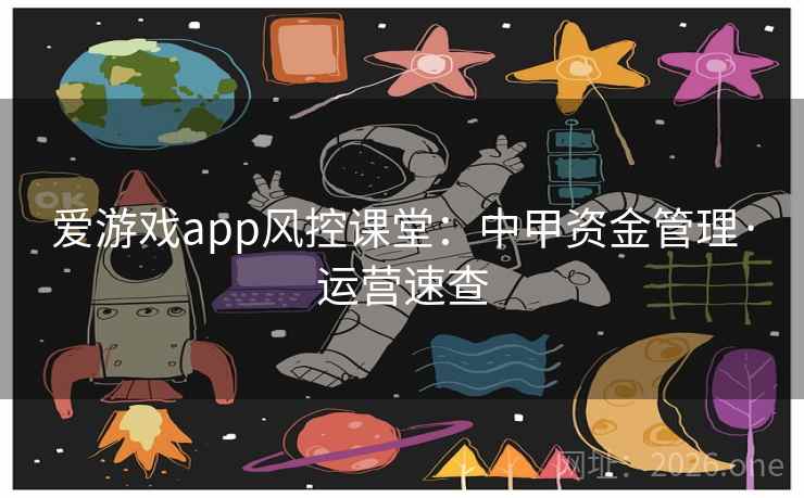 爱游戏app风控课堂:中甲资金管理·运营速查 爱游戏app风控课堂:中甲资金管理·运营速查