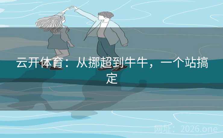 云开体育:从挪超到牛牛,一个站搞定