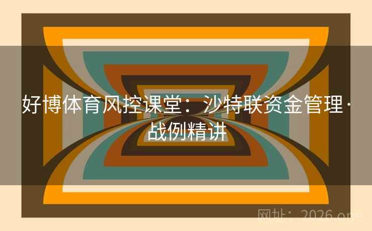 好博体育风控课堂:沙特联资金管理·战例精讲 好博体育风控课堂:沙特联资金管理·战例精讲
