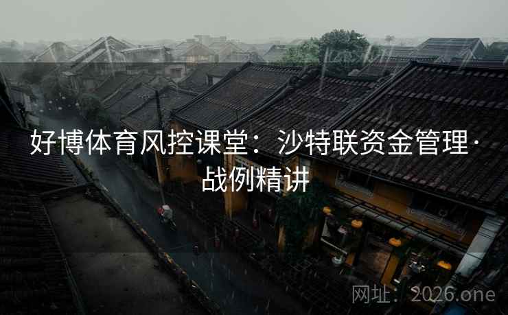 好博体育风控课堂:沙特联资金管理·战例精讲