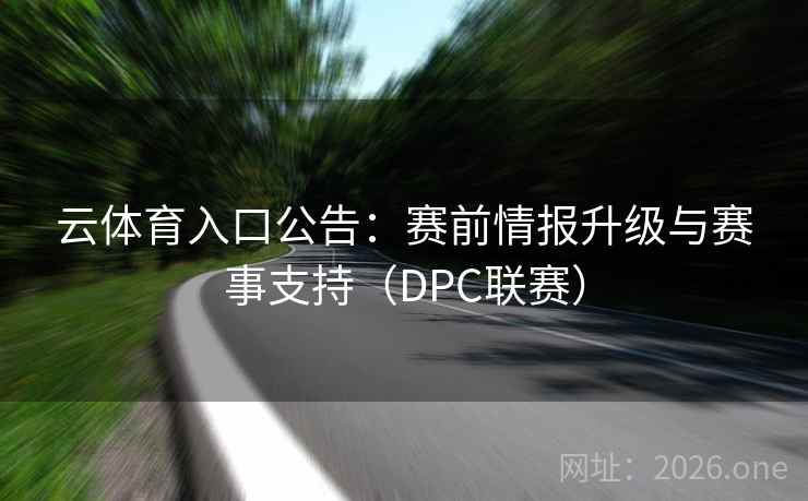 云体育入口公告:赛前情报升级与赛事支持(DPC联赛)