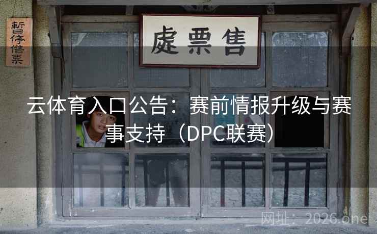 云体育入口公告:赛前情报升级与赛事支持(DPC联赛) 云体育入口公告:赛前情报升级与赛事支持(DPC联赛)