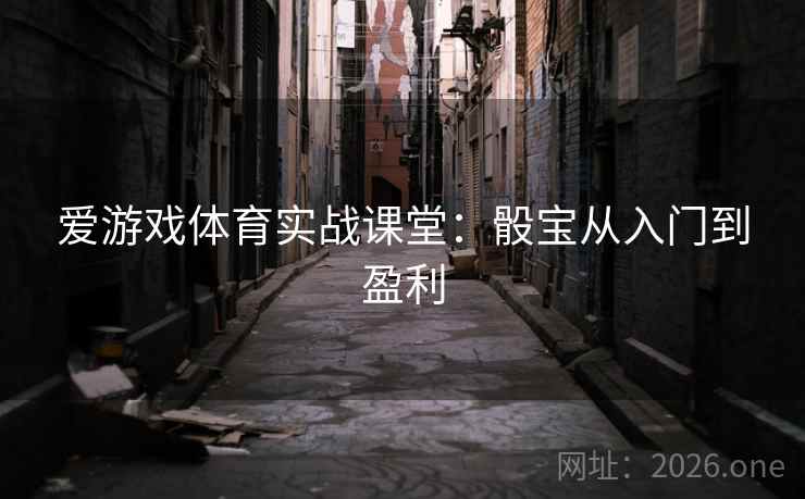 爱游戏体育实战课堂:骰宝从入门到盈利 爱游戏体育实战课堂:骰宝从入门到盈利
