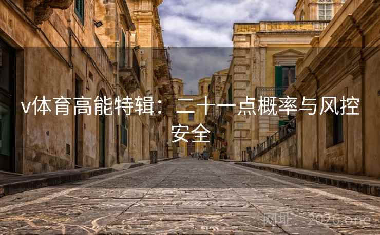 v体育高能特辑:二十一点概率与风控安全 v体育高能特辑:二十一点概率与风控安全