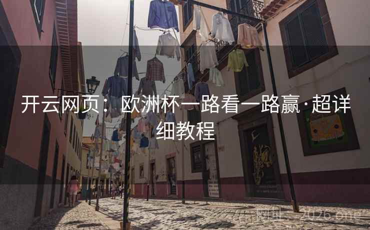 开云网页:欧洲杯一路看一路赢·超详细教程 开云网页:欧洲杯一路看一路赢·超详细教程