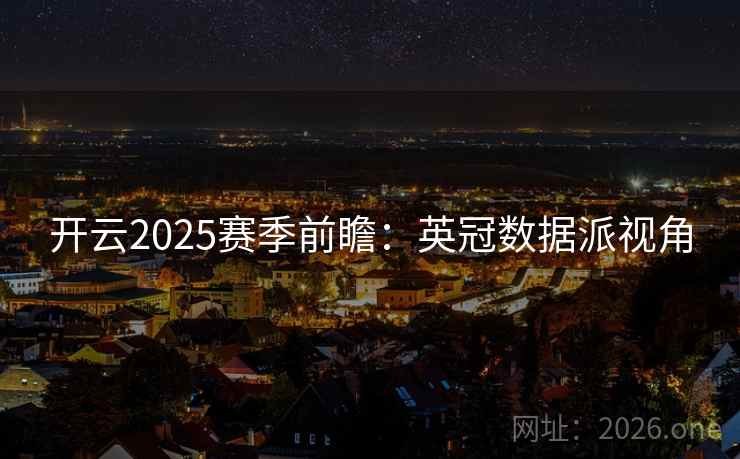 开云2025赛季前瞻:英冠数据派视角 开云2025赛季前瞻:英冠数据派视角