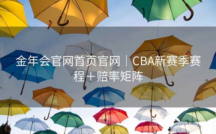 金年会官网首页官网|CBA新赛季赛程+赔率矩阵