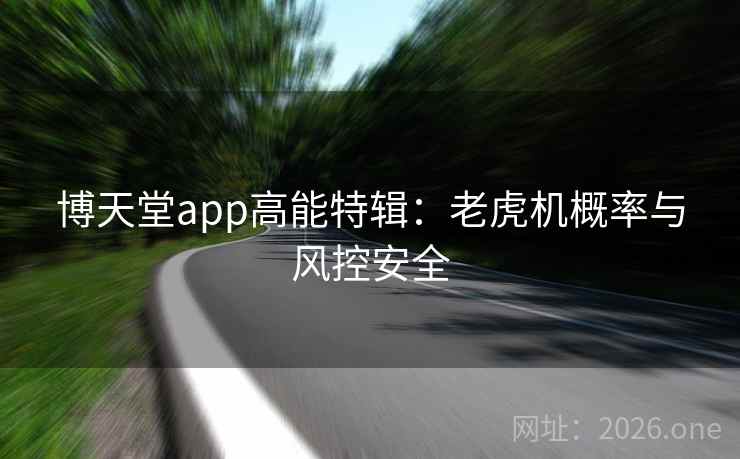 博天堂app高能特辑:老虎机概率与风控安全 博天堂app高能特辑:老虎机概率与风控安全