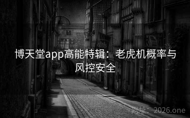 博天堂app高能特辑:老虎机概率与风控安全
