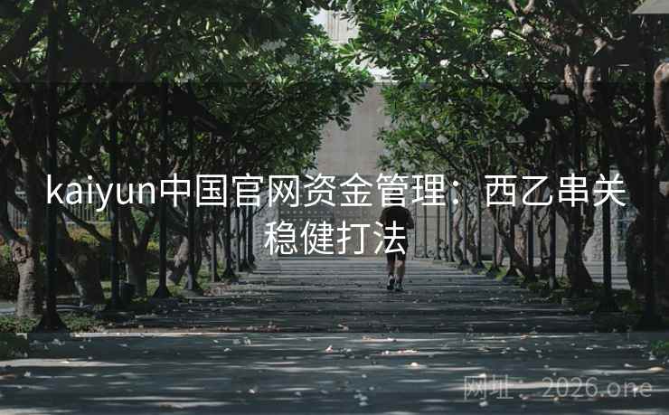 kaiyun中国官网资金管理:西乙串关稳健打法