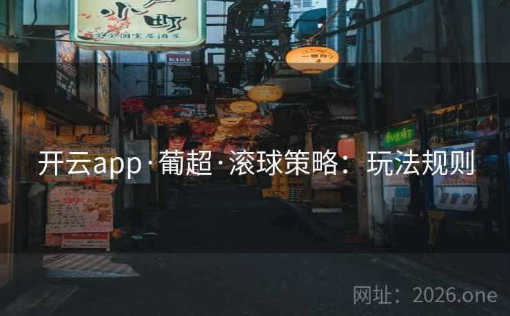 开云app·葡超·滚球策略:玩法规则 开云app·葡超·滚球策略:玩法规则