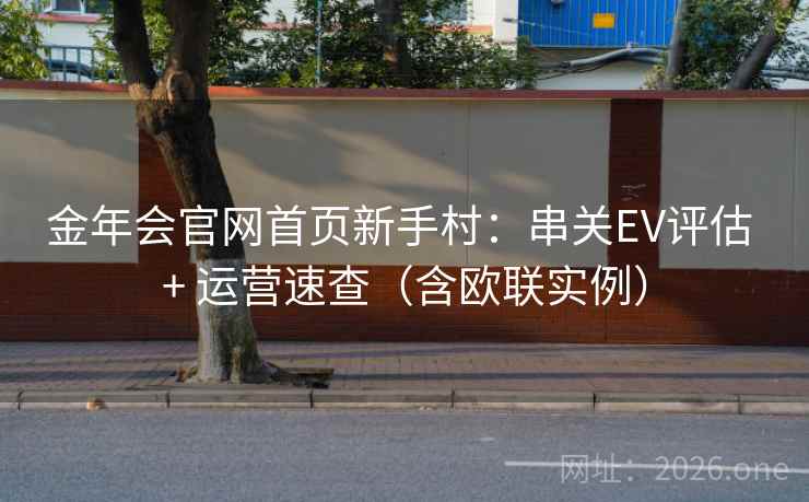 金年会官网首页新手村:串关EV评估 + 运营速查(含欧联实例) 金年会官网首页新手村:串关EV评估 + 运营速查(含欧联实例)