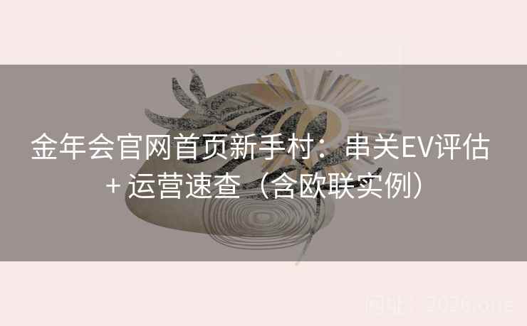 金年会官网首页新手村:串关EV评估 + 运营速查(含欧联实例)