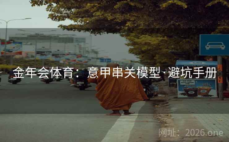 金年会体育:意甲串关模型·避坑手册 金年会体育:意甲串关模型·避坑手册