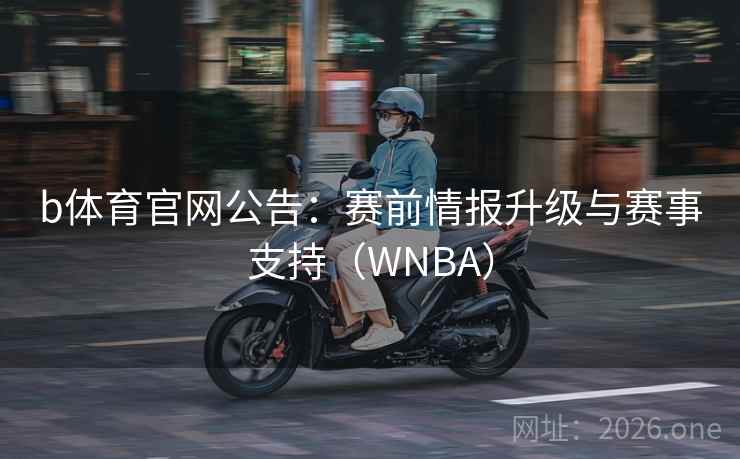 b体育官网公告:赛前情报升级与赛事支持(WNBA) b体育官网公告:赛前情报升级与赛事支持(WNBA)