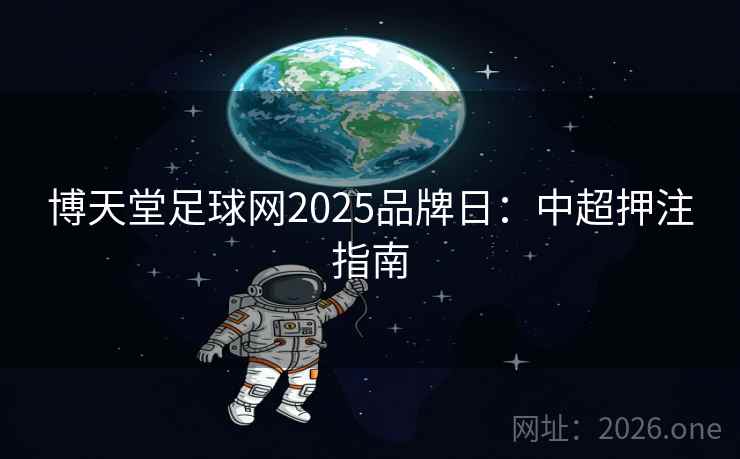 博天堂足球网2025品牌日:中超押注指南