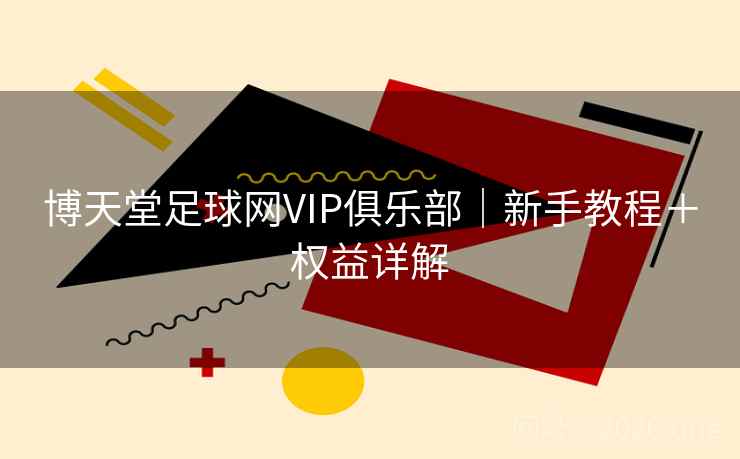 博天堂足球网VIP俱乐部|新手教程+权益详解 博天堂足球网VIP俱乐部|新手教程+权益详解