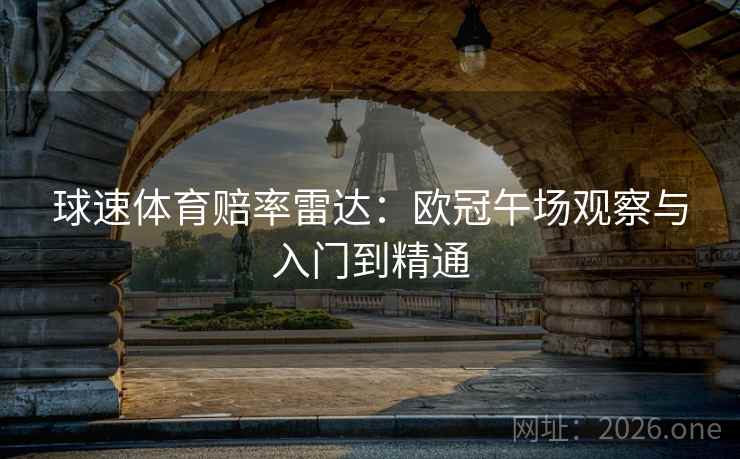 球速体育赔率雷达:欧冠午场观察与入门到精通 球速体育赔率雷达:欧冠午场观察与入门到精通
