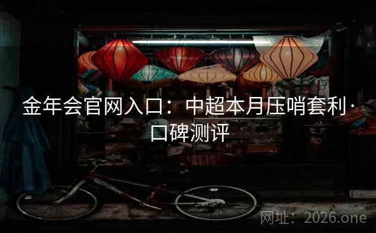 金年会官网入口:中超本月压哨套利·口碑测评