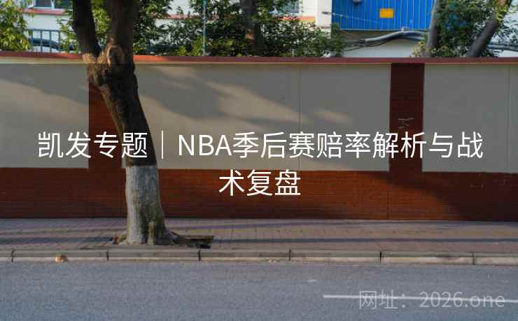 凯发专题|NBA季后赛赔率解析与战术复盘 凯发专题|NBA季后赛赔率解析与战术复盘